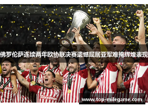 佛罗伦萨连续两年欧协联决赛遗憾屈居亚军难掩辉煌表现