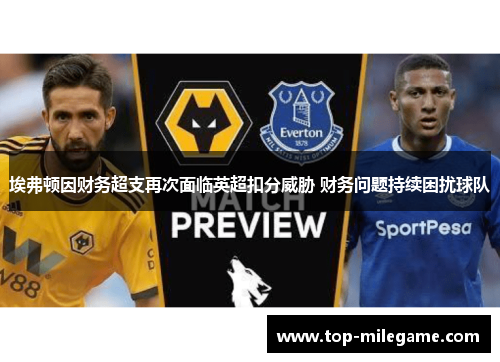 埃弗顿因财务超支再次面临英超扣分威胁 财务问题持续困扰球队