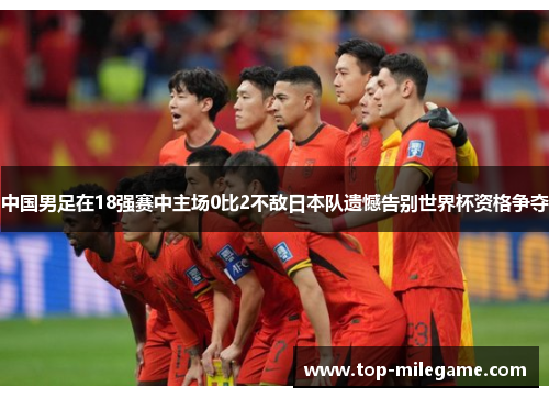 中国男足在18强赛中主场0比2不敌日本队遗憾告别世界杯资格争夺